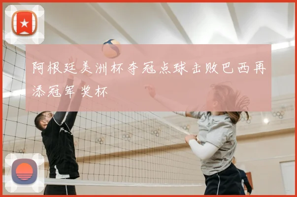 阿根廷美洲杯夺冠点球击败巴西再添冠军奖杯
