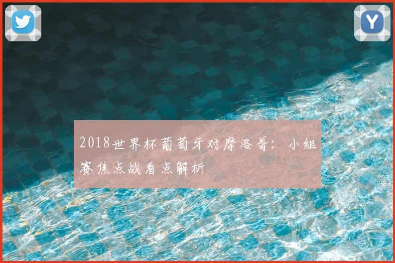 2018世界杯葡萄牙对摩洛哥:小组赛焦点战看点解析
