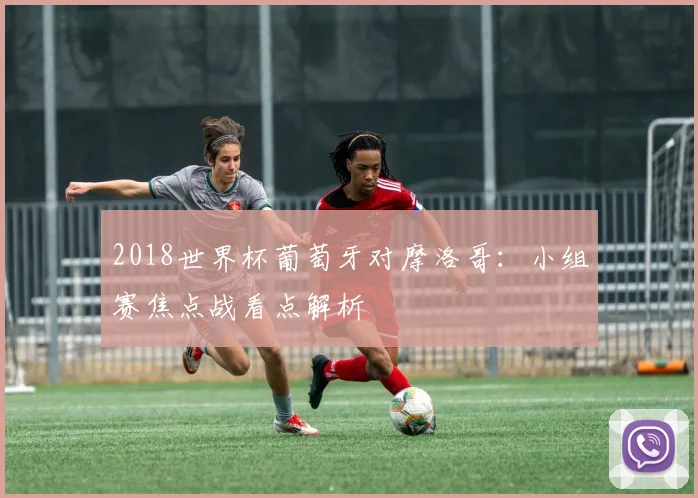 2018世界杯葡萄牙对摩洛哥：小组赛焦点战看点解析
