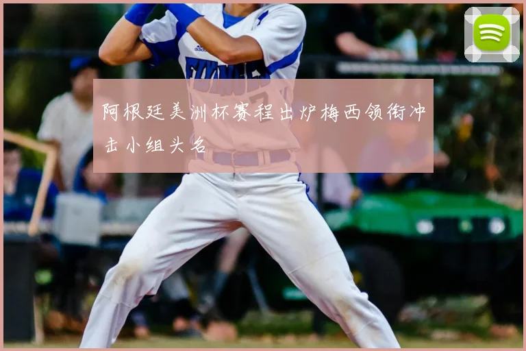 阿根廷美洲杯赛程出炉梅西领衔冲击小组头名