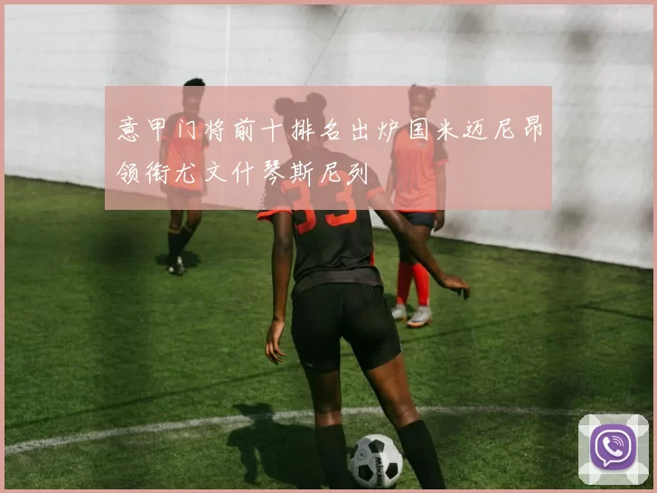 意甲门将前十排名出炉国米迈尼昂领衔尤文什琴斯尼列