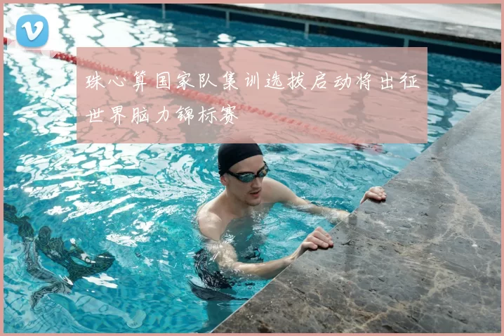 珠心算国家队集训选拔启动将出征世界脑力锦标赛