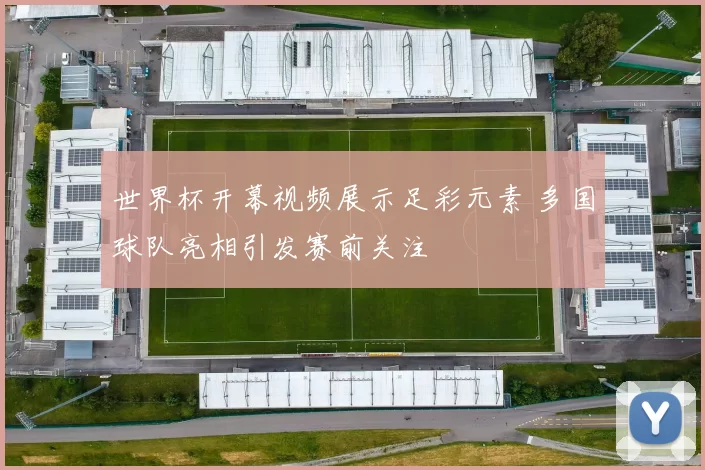 世界杯开幕视频展示足彩元素 多国球队亮相引发赛前关注
