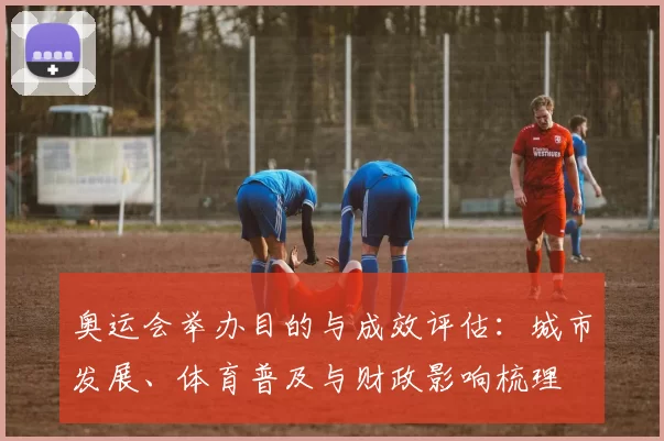 奥运会举办目的与成效评估：城市发展、体育普及与财政影响梳理
