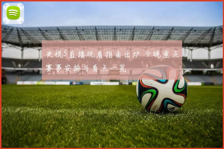 央视5直播观看指南出炉 今晚重点赛事安排与看点一览