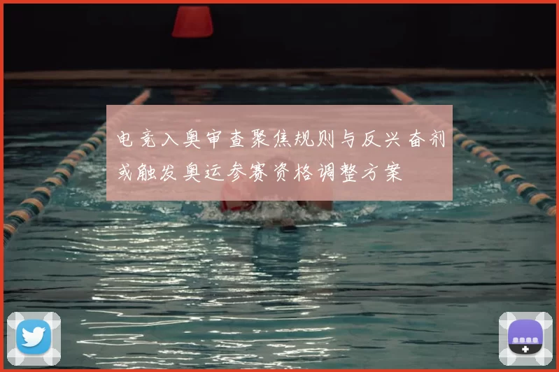 电竞入奥审查聚焦规则与反兴奋剂或触发奥运参赛资格调整方案