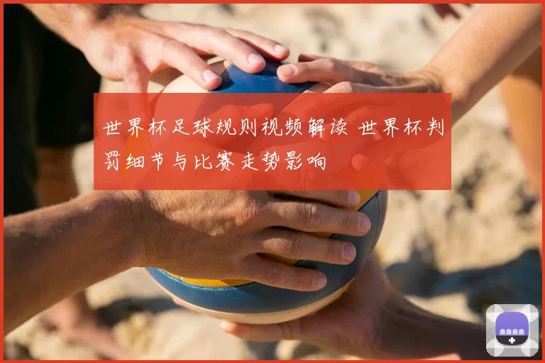 世界杯足球规则视频解读 世界杯判罚细节与比赛走势影响