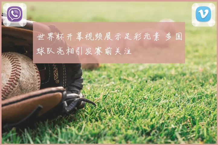 世界杯开幕视频展示足彩元素 多国球队亮相引发赛前关注