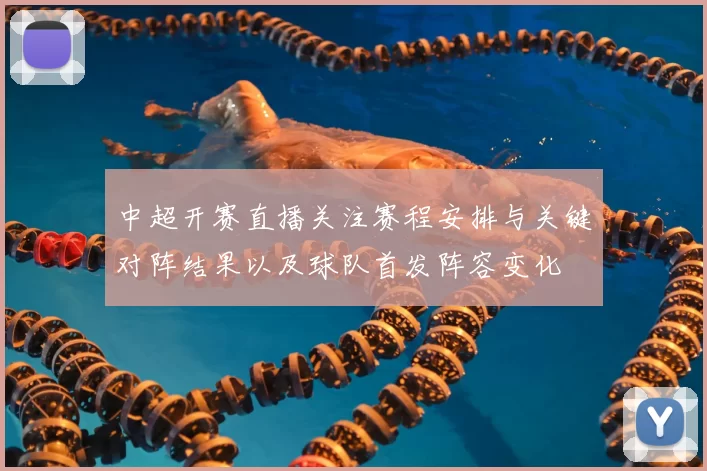 中超开赛直播关注赛程安排与关键对阵结果以及球队首发阵容变化