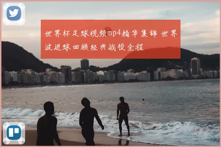 世界杯足球视频mp4精华集锦 世界波进球回顾经典战役全程