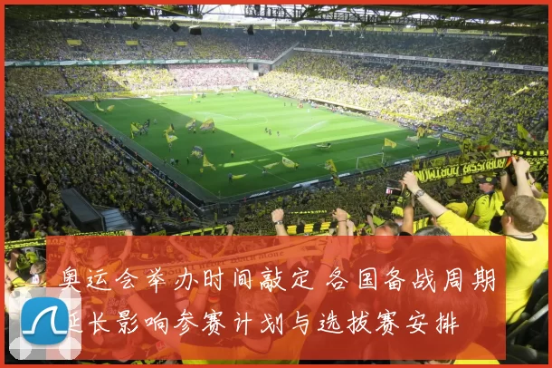 奥运会举办时间敲定 各国备战周期延长影响参赛计划与选拔赛安排