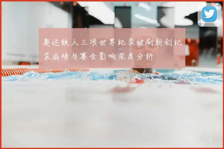 奥运铁人三项世界纪录被刷新创纪录成绩与赛会影响深度分析