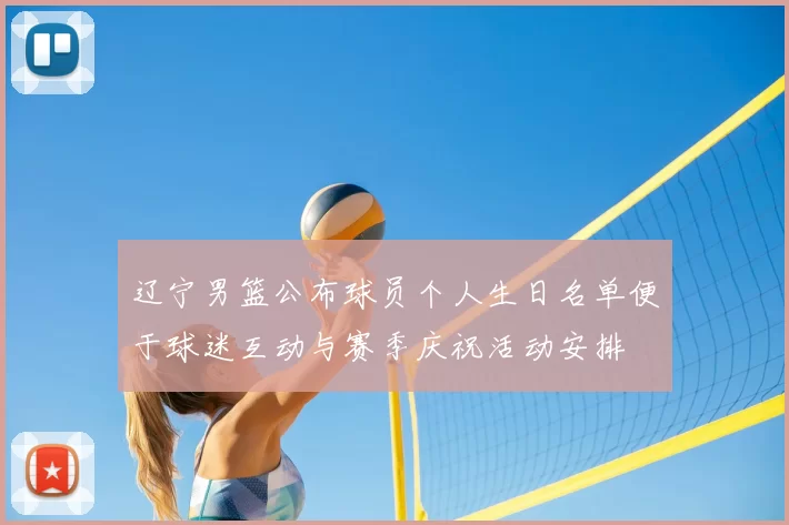 辽宁男篮公布球员个人生日名单便于球迷互动与赛季庆祝活动安排